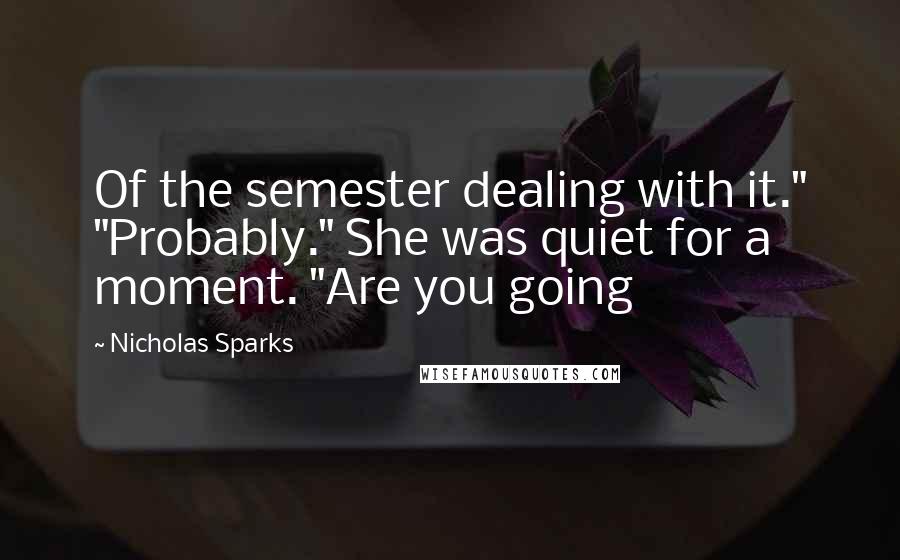 Nicholas Sparks Quotes: Of the semester dealing with it." "Probably." She was quiet for a moment. "Are you going