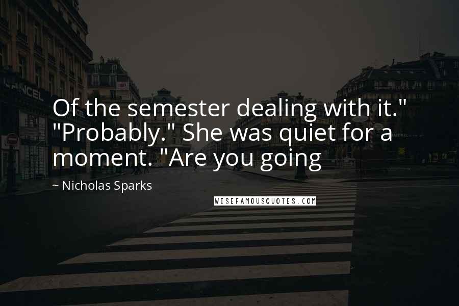 Nicholas Sparks Quotes: Of the semester dealing with it." "Probably." She was quiet for a moment. "Are you going