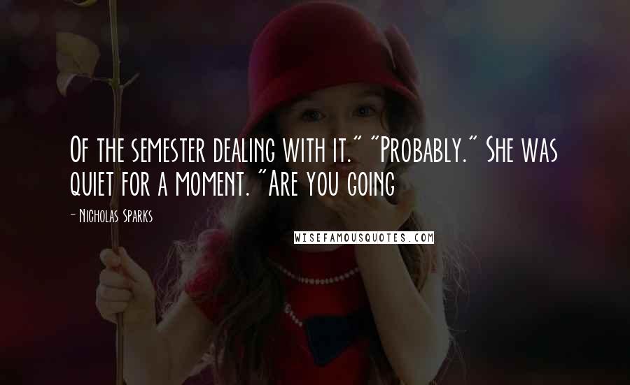 Nicholas Sparks Quotes: Of the semester dealing with it." "Probably." She was quiet for a moment. "Are you going