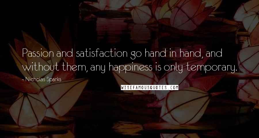 Nicholas Sparks Quotes: Passion and satisfaction go hand in hand, and without them, any happiness is only temporary.