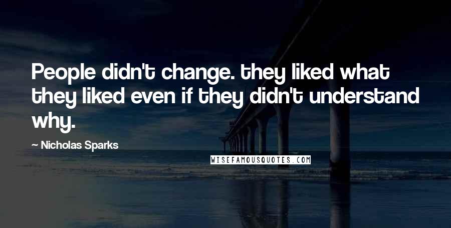 Nicholas Sparks Quotes: People didn't change. they liked what they liked even if they didn't understand why.