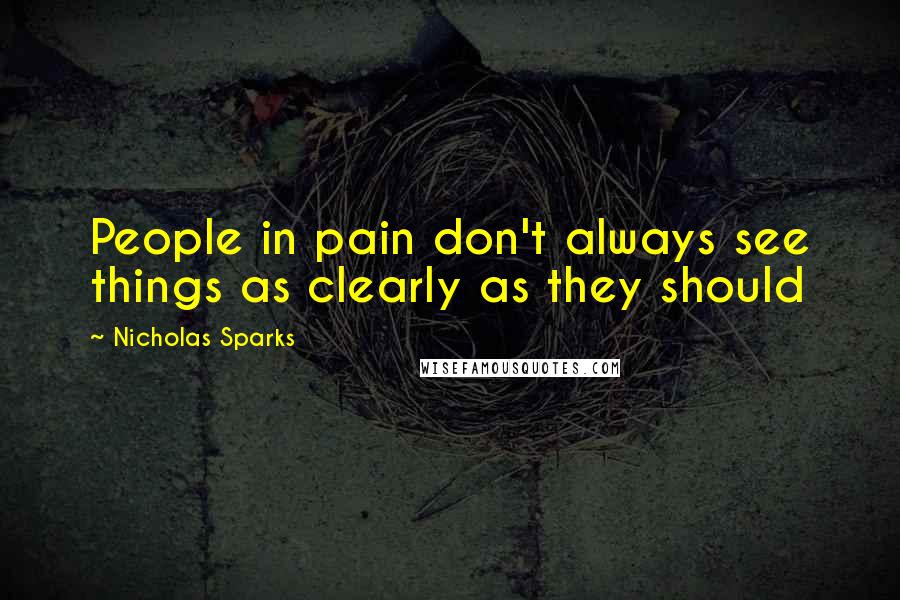 Nicholas Sparks Quotes: People in pain don't always see things as clearly as they should