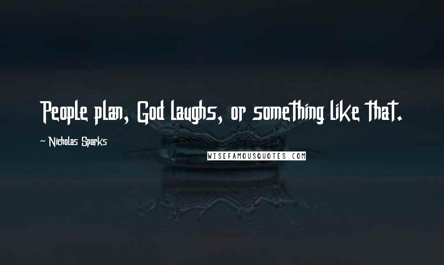 Nicholas Sparks Quotes: People plan, God laughs, or something like that.