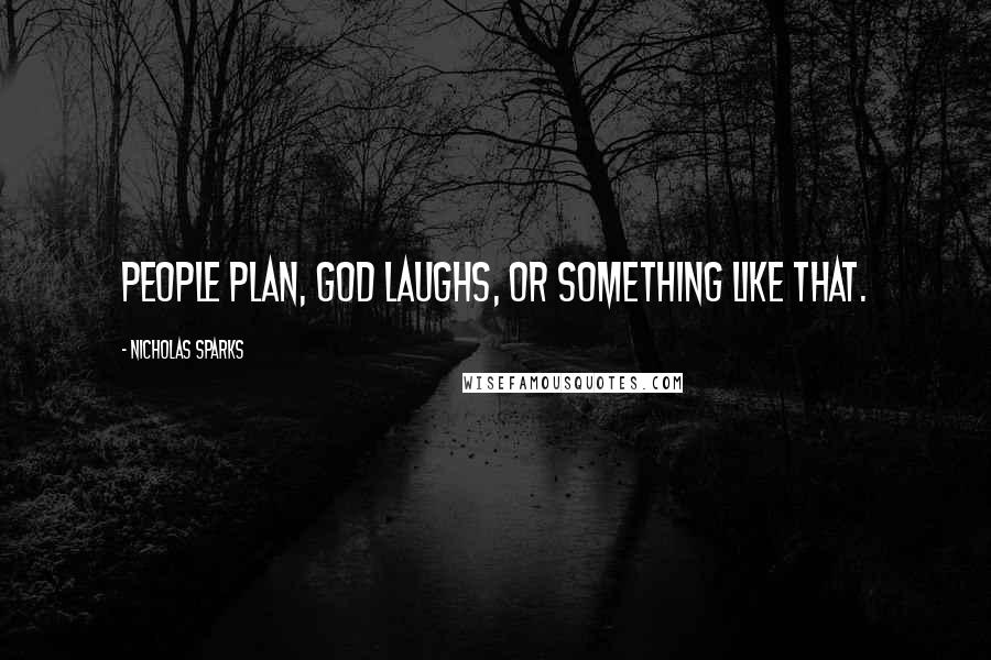 Nicholas Sparks Quotes: People plan, God laughs, or something like that.