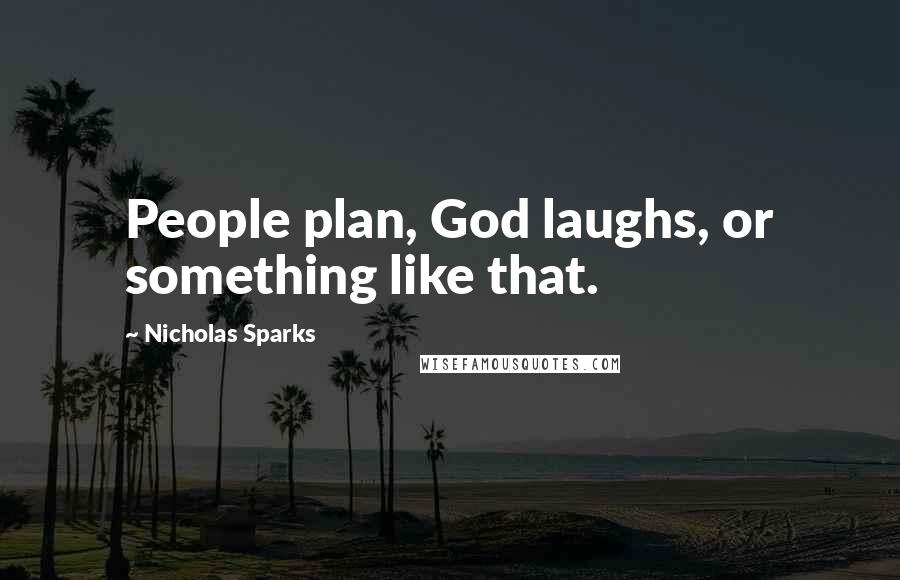 Nicholas Sparks Quotes: People plan, God laughs, or something like that.