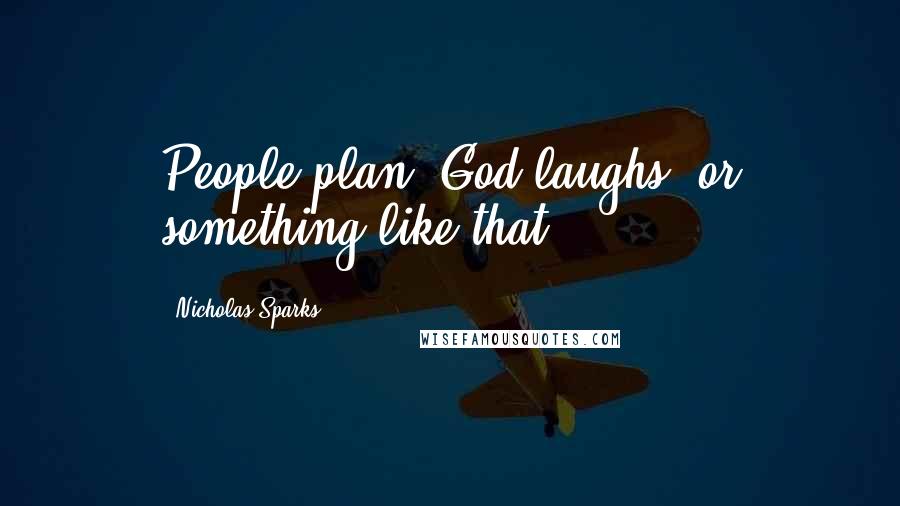 Nicholas Sparks Quotes: People plan, God laughs, or something like that.