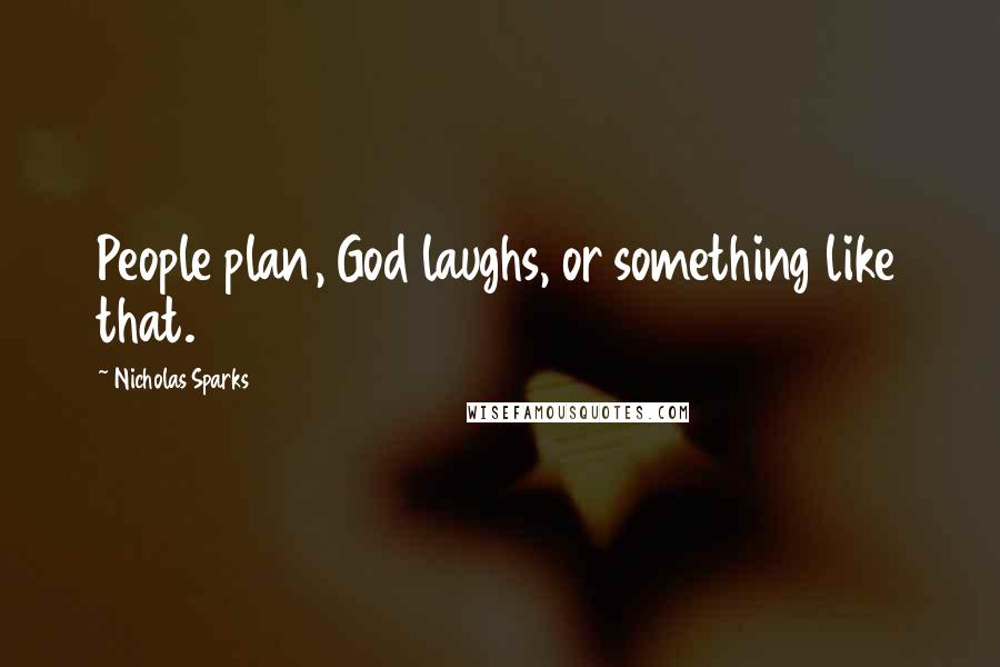 Nicholas Sparks Quotes: People plan, God laughs, or something like that.