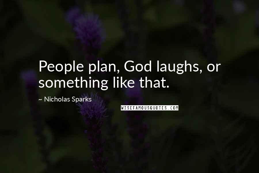 Nicholas Sparks Quotes: People plan, God laughs, or something like that.