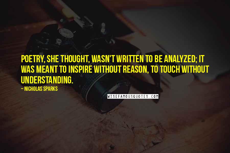 Nicholas Sparks Quotes: Poetry, she thought, wasn't written to be analyzed; it was meant to inspire without reason, to touch without understanding.