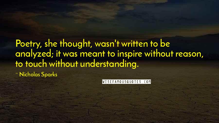 Nicholas Sparks Quotes: Poetry, she thought, wasn't written to be analyzed; it was meant to inspire without reason, to touch without understanding.