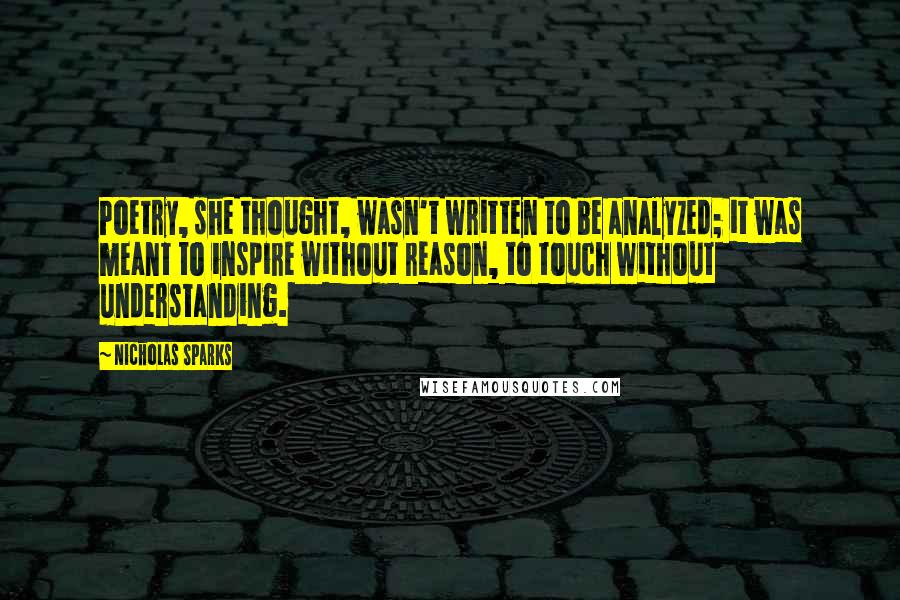 Nicholas Sparks Quotes: Poetry, she thought, wasn't written to be analyzed; it was meant to inspire without reason, to touch without understanding.