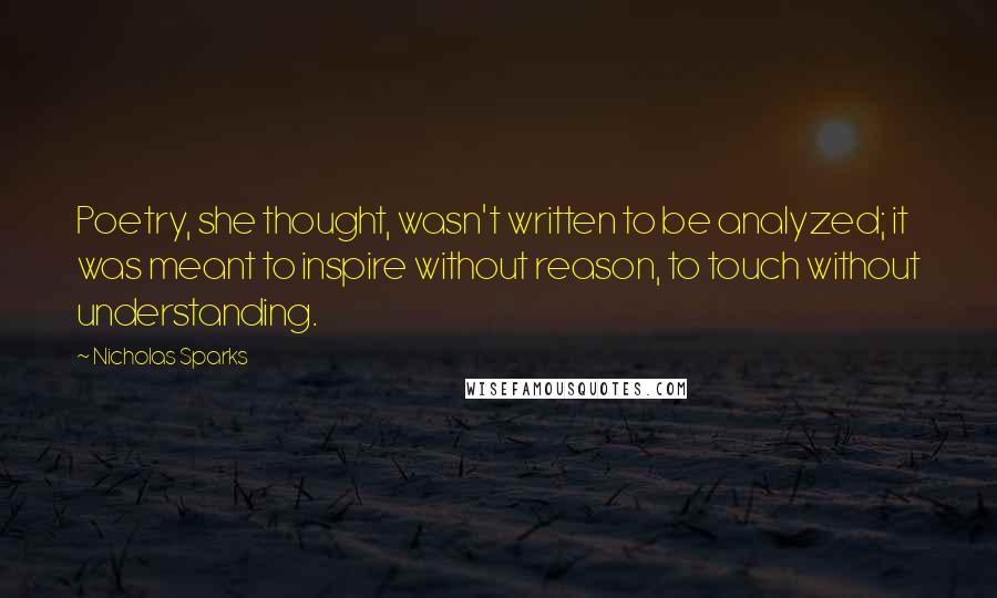 Nicholas Sparks Quotes: Poetry, she thought, wasn't written to be analyzed; it was meant to inspire without reason, to touch without understanding.