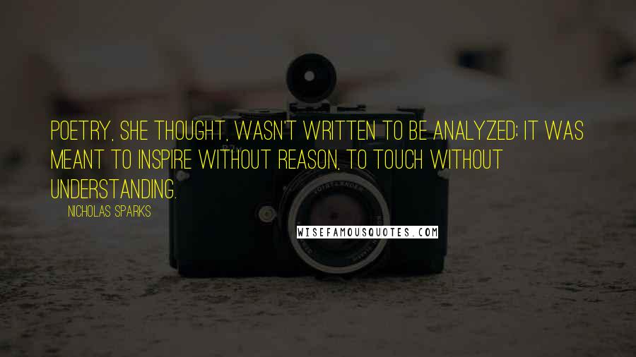 Nicholas Sparks Quotes: Poetry, she thought, wasn't written to be analyzed; it was meant to inspire without reason, to touch without understanding.