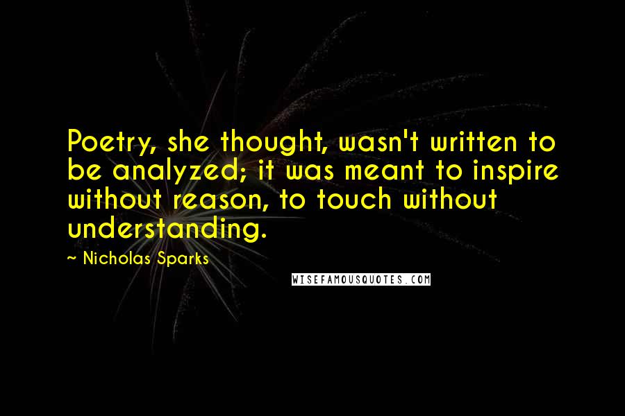 Nicholas Sparks Quotes: Poetry, she thought, wasn't written to be analyzed; it was meant to inspire without reason, to touch without understanding.