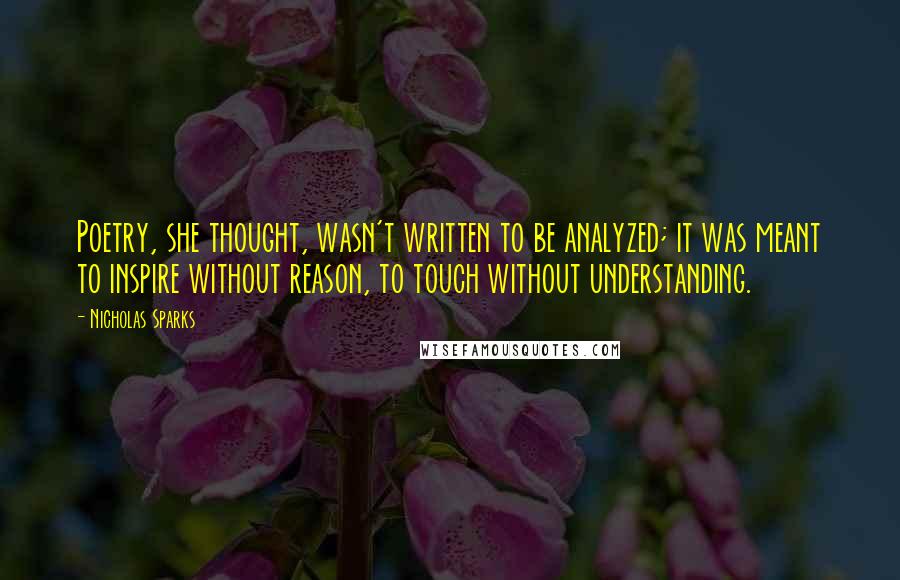Nicholas Sparks Quotes: Poetry, she thought, wasn't written to be analyzed; it was meant to inspire without reason, to touch without understanding.