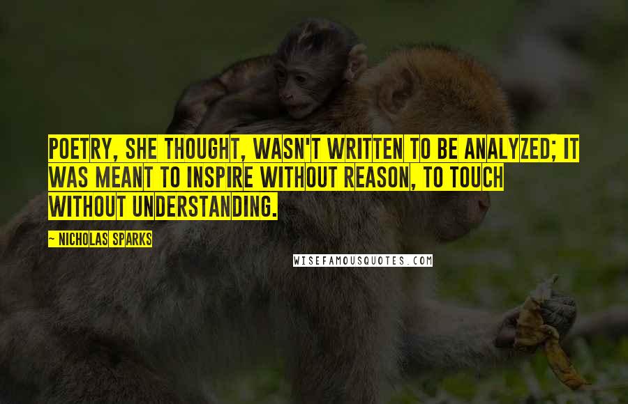 Nicholas Sparks Quotes: Poetry, she thought, wasn't written to be analyzed; it was meant to inspire without reason, to touch without understanding.