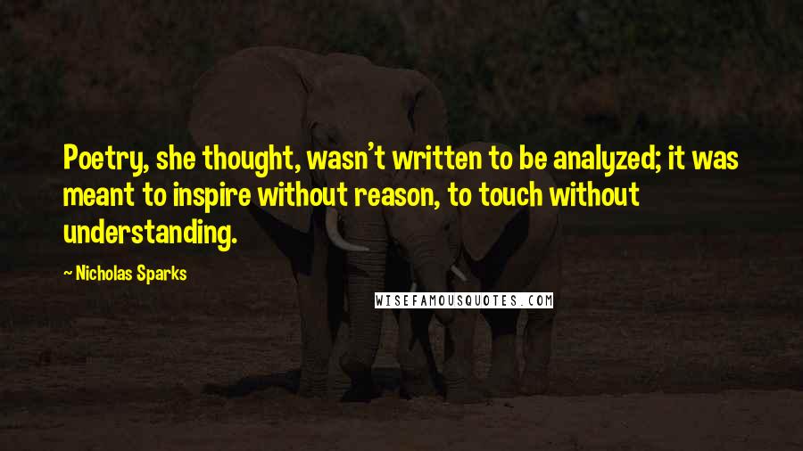 Nicholas Sparks Quotes: Poetry, she thought, wasn't written to be analyzed; it was meant to inspire without reason, to touch without understanding.