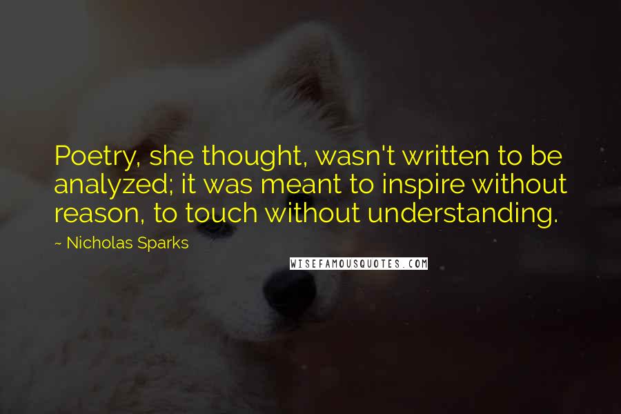 Nicholas Sparks Quotes: Poetry, she thought, wasn't written to be analyzed; it was meant to inspire without reason, to touch without understanding.