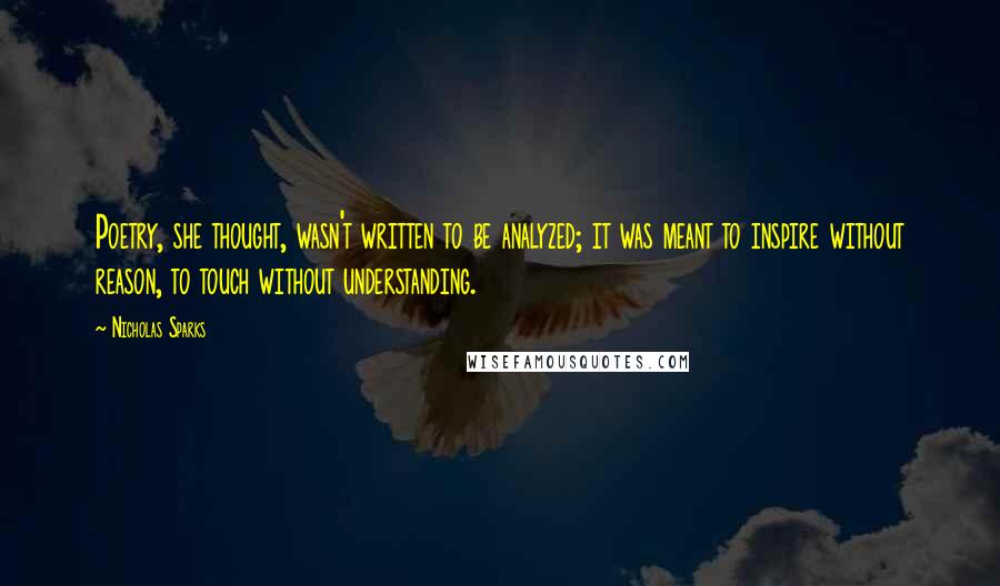 Nicholas Sparks Quotes: Poetry, she thought, wasn't written to be analyzed; it was meant to inspire without reason, to touch without understanding.