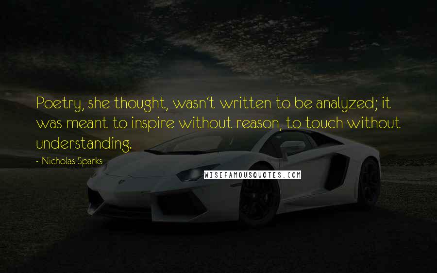 Nicholas Sparks Quotes: Poetry, she thought, wasn't written to be analyzed; it was meant to inspire without reason, to touch without understanding.