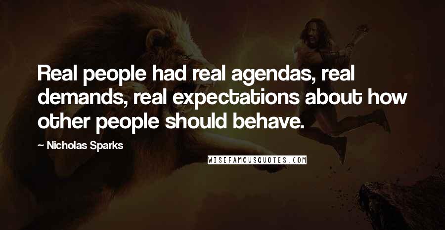 Nicholas Sparks Quotes: Real people had real agendas, real demands, real expectations about how other people should behave.