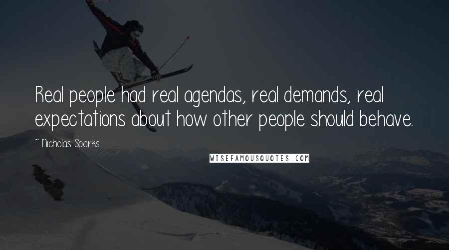 Nicholas Sparks Quotes: Real people had real agendas, real demands, real expectations about how other people should behave.