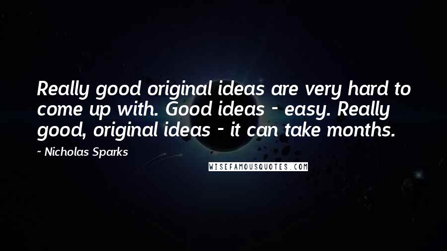 Nicholas Sparks Quotes: Really good original ideas are very hard to come up with. Good ideas - easy. Really good, original ideas - it can take months.