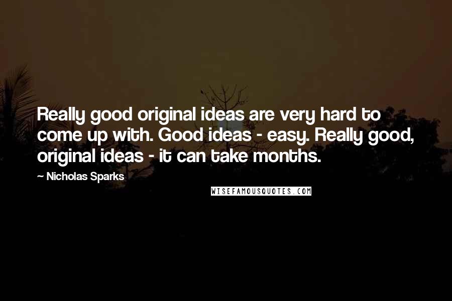 Nicholas Sparks Quotes: Really good original ideas are very hard to come up with. Good ideas - easy. Really good, original ideas - it can take months.