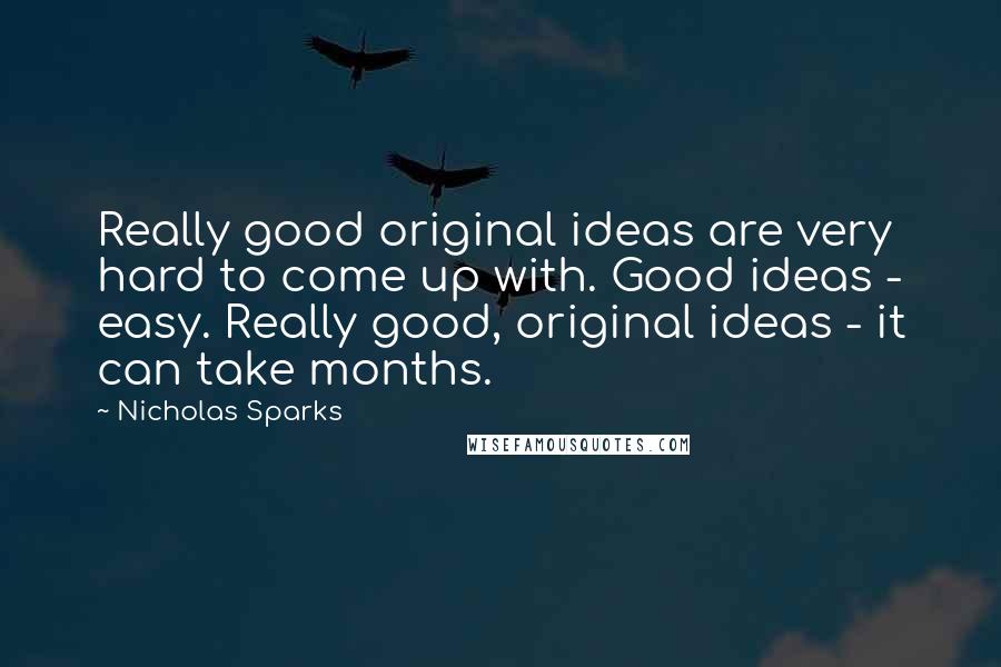 Nicholas Sparks Quotes: Really good original ideas are very hard to come up with. Good ideas - easy. Really good, original ideas - it can take months.