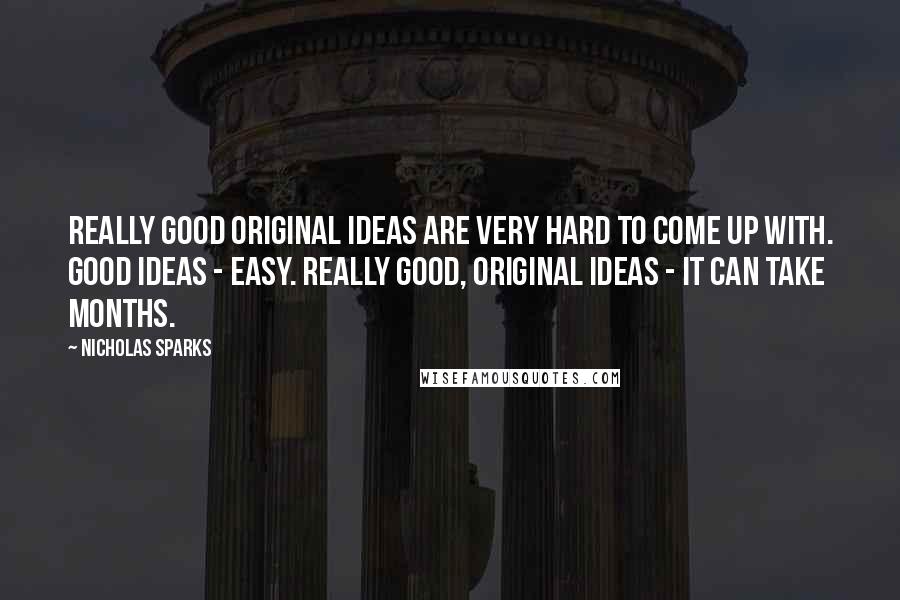 Nicholas Sparks Quotes: Really good original ideas are very hard to come up with. Good ideas - easy. Really good, original ideas - it can take months.