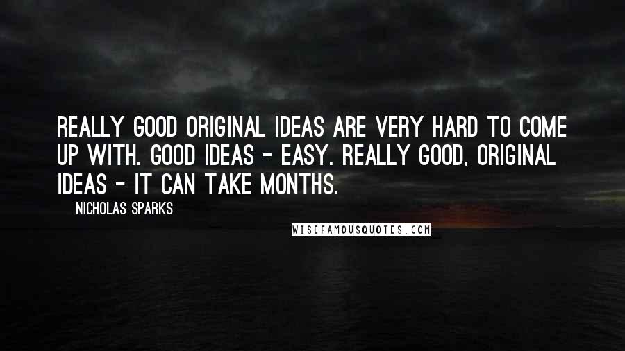 Nicholas Sparks Quotes: Really good original ideas are very hard to come up with. Good ideas - easy. Really good, original ideas - it can take months.