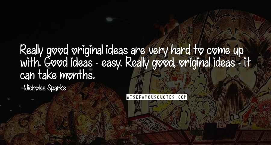 Nicholas Sparks Quotes: Really good original ideas are very hard to come up with. Good ideas - easy. Really good, original ideas - it can take months.
