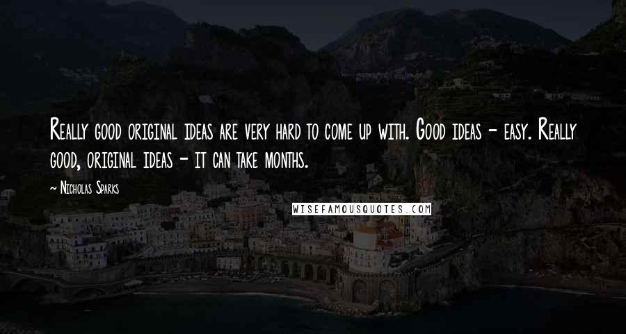 Nicholas Sparks Quotes: Really good original ideas are very hard to come up with. Good ideas - easy. Really good, original ideas - it can take months.