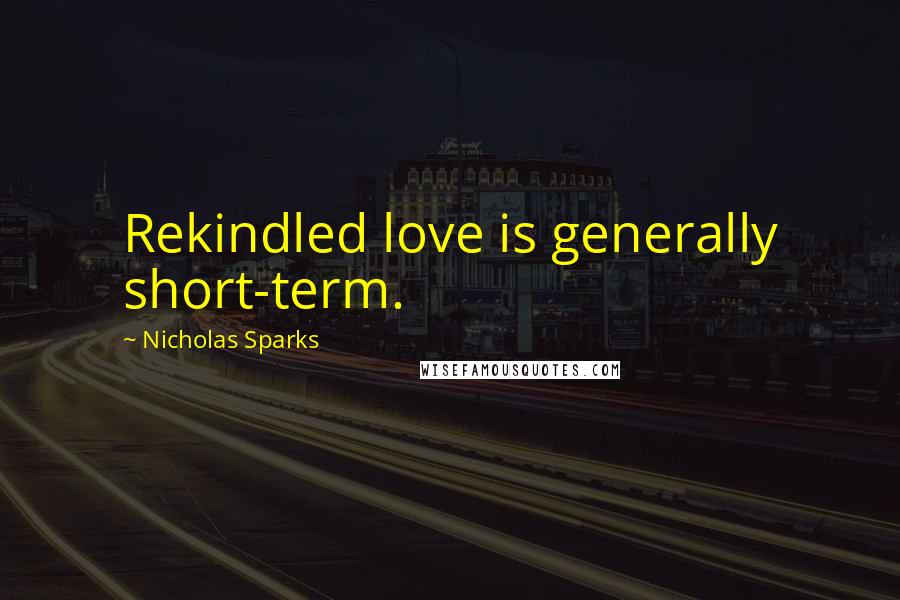 Nicholas Sparks Quotes: Rekindled love is generally short-term.