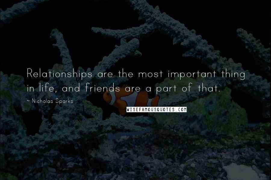 Nicholas Sparks Quotes: Relationships are the most important thing in life, and friends are a part of that.