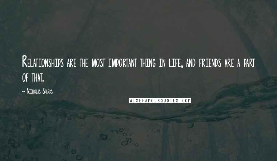 Nicholas Sparks Quotes: Relationships are the most important thing in life, and friends are a part of that.
