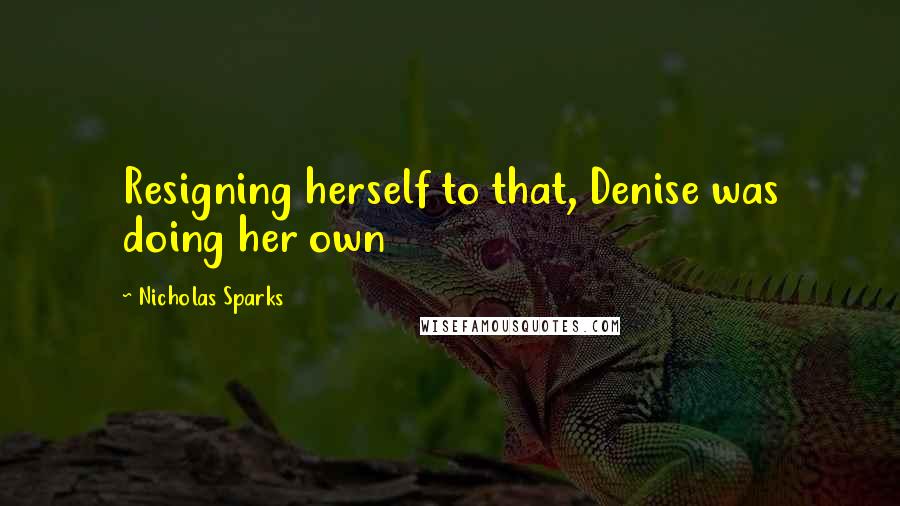 Nicholas Sparks Quotes: Resigning herself to that, Denise was doing her own