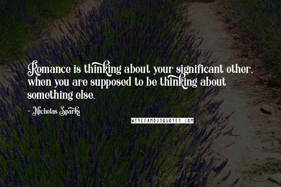 Nicholas Sparks Quotes: Romance is thinking about your significant other, when you are supposed to be thinking about something else.