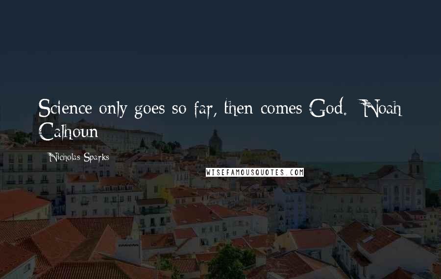 Nicholas Sparks Quotes: Science only goes so far, then comes God.- Noah Calhoun-