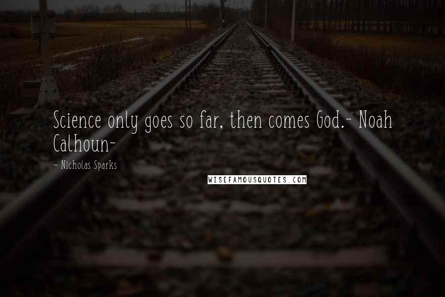 Nicholas Sparks Quotes: Science only goes so far, then comes God.- Noah Calhoun-