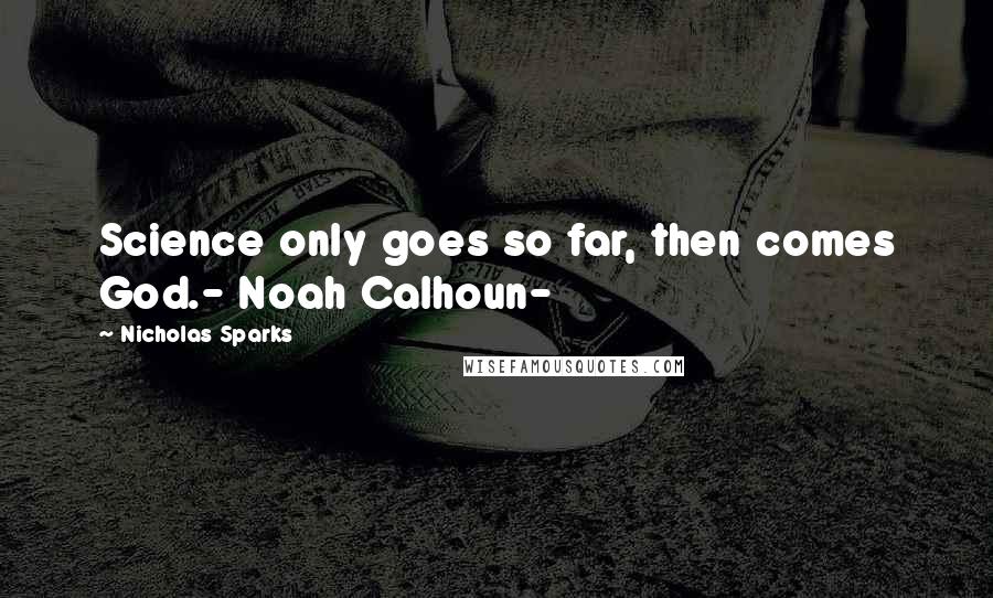 Nicholas Sparks Quotes: Science only goes so far, then comes God.- Noah Calhoun-