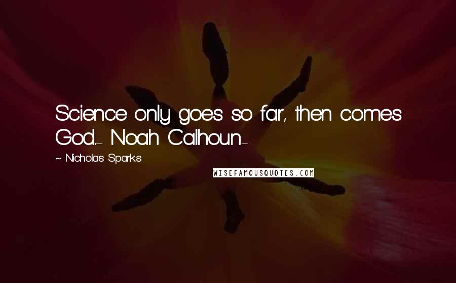 Nicholas Sparks Quotes: Science only goes so far, then comes God.- Noah Calhoun-