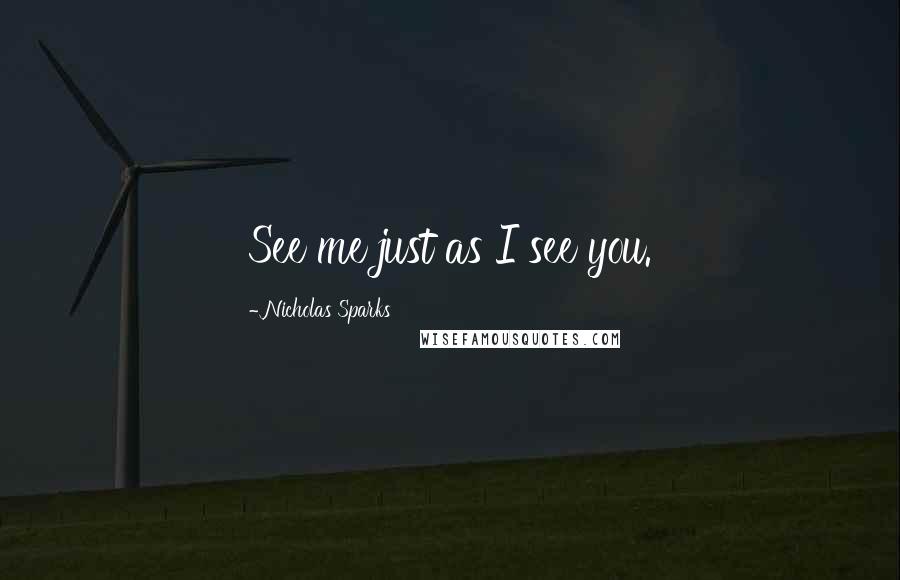 Nicholas Sparks Quotes: See me just as I see you.