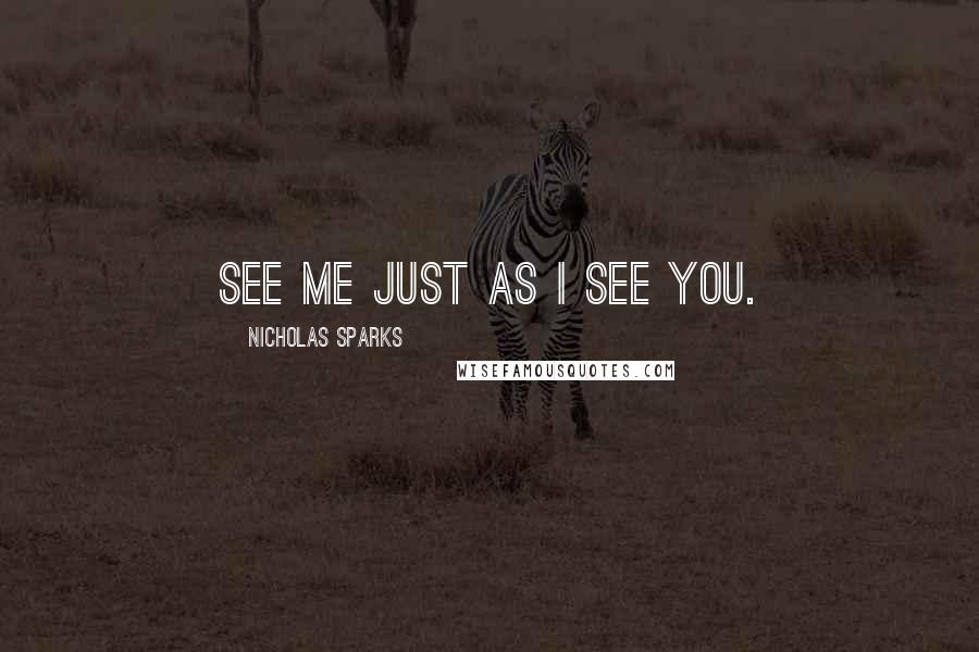 Nicholas Sparks Quotes: See me just as I see you.