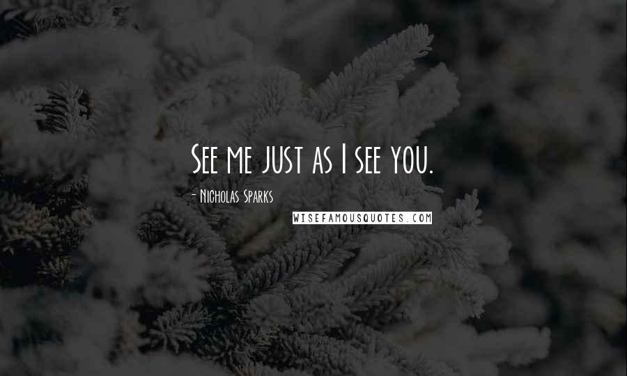 Nicholas Sparks Quotes: See me just as I see you.