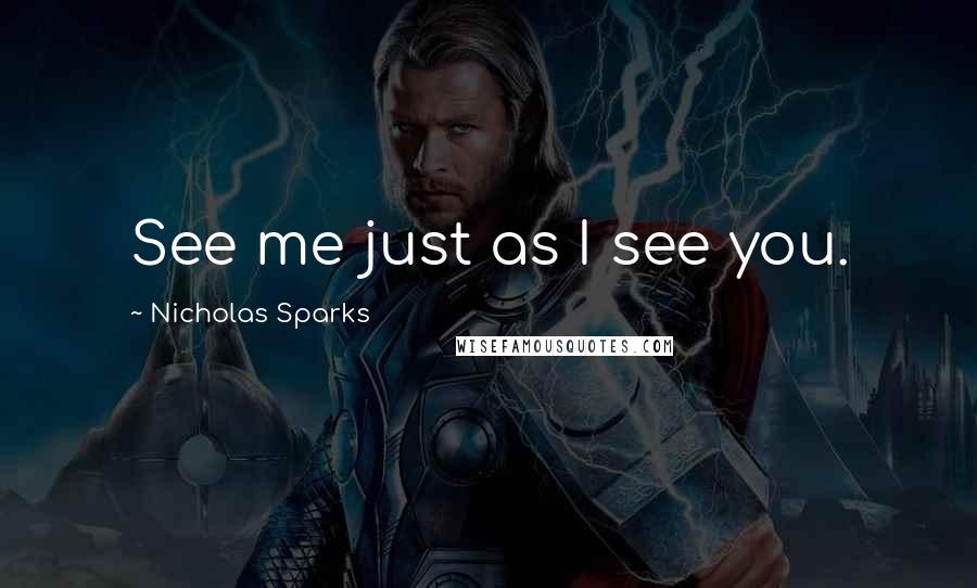 Nicholas Sparks Quotes: See me just as I see you.