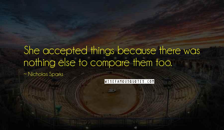 Nicholas Sparks Quotes: She accepted things because there was nothing else to compare them too.