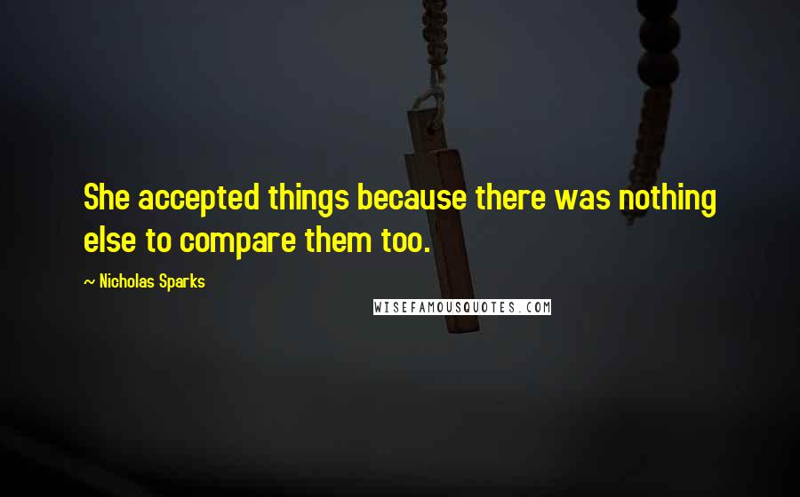Nicholas Sparks Quotes: She accepted things because there was nothing else to compare them too.