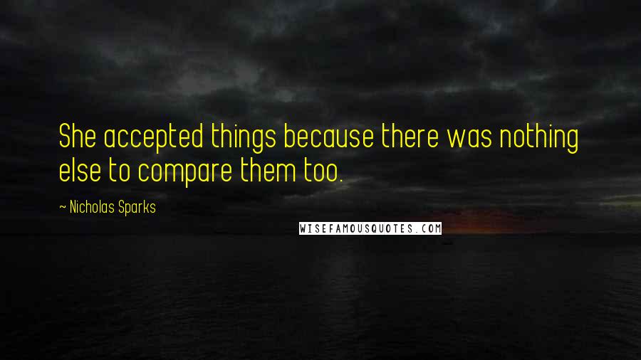 Nicholas Sparks Quotes: She accepted things because there was nothing else to compare them too.