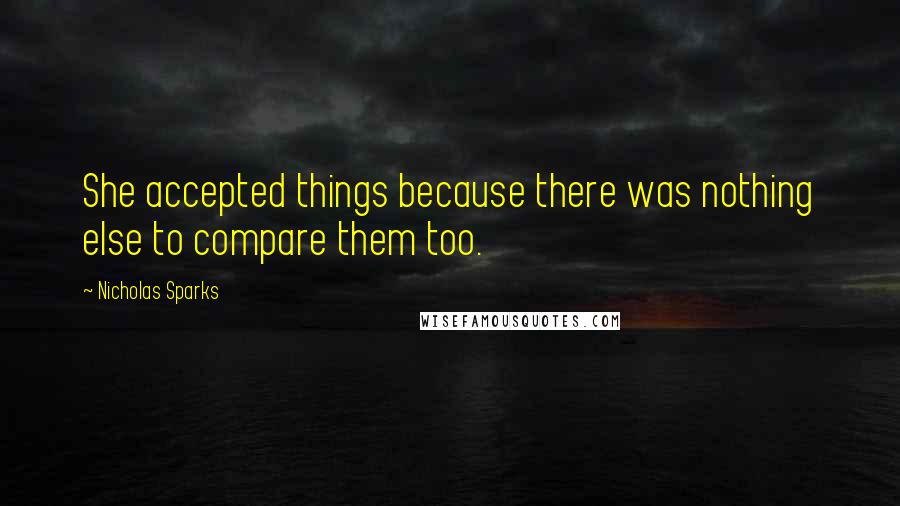 Nicholas Sparks Quotes: She accepted things because there was nothing else to compare them too.